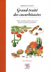 Grand traité des cucurbitacées - melon, concombre, gourde, courge et cie, du petit cucamelon au gros potiron