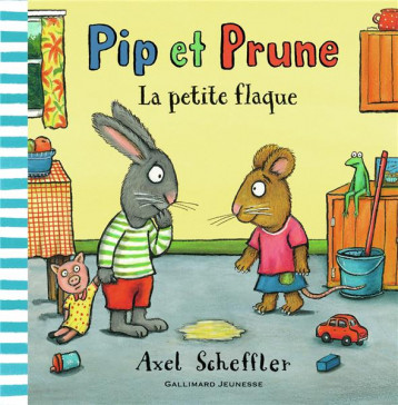 PIP ET PRUNE  -  LA PETITE FLAQUE - SCHEFFLER AXEL - GALLIMARD