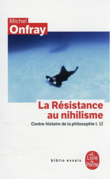 CONTRE-HISTOIRE DE LA PHILOSOPHIE T.12 : LA RESISTANCE AU NIHILISME - ONFRAY MICHEL - LGF/Livre de Poche