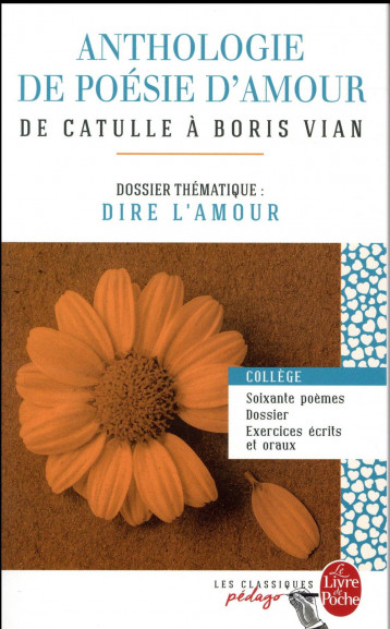 ANTHOLOGIE DE POESIE D'AMOUR  -  DE CATULLE A BORIS VIAN  -  DOSSIER THEMATIQUE: DIRE L'AMOUR - COLLECTIF - Le Livre de poche