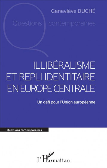 ILLIBERALISME ET REPLI IDENTITAIRE EN EUROPE CENTRALE : UN DEFI POUR L'UNION EUROPEENNE - DUCHE GENEVIEVE - L'HARMATTAN