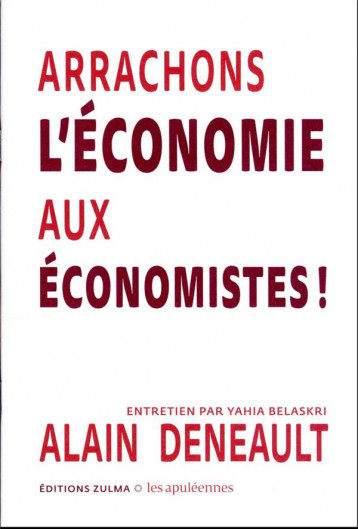 ARRACHONS L'ECONOMIE AUX ECONOMISTES ! - DENEAULT/BELASKRI - ZULMA