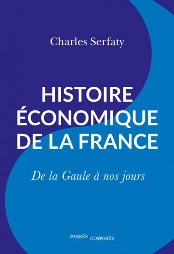 HISTOIRE ECONOMIQUE DE LA FRANCE : DE LA GAULE A NOS JOURS - SERFATY - PASSES COMPOSES