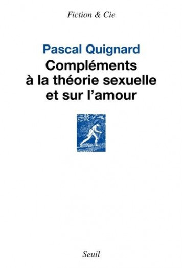 COMPLEMENTS A LA THEORIE SEXUELLE ET SUR L'AMOUR - QUIGNARD PASCAL - SEUIL