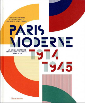 PARIS MODERNE, 1914-1945 : ART, DESIGN, ARCHITECTURE, PHOTOGRAPHIE, LITTERATURE, CINEMA, MODE - MOREL JOURNEL/COHEN - FLAMMARION