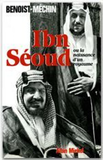 IBN-SEOUD OU LA NAISSANCE D'UN ROYAUME - BENOIST-MECHIN J. - ALBIN MICHEL