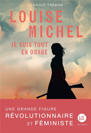 LOUISE MICHEL : JE SUIS TOUT EN ORAGE - TREBOR CAROLE - ALBIN MICHEL