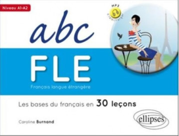 FRANCAIS LANGUE ETRANGERE. ABC FLE.LES BASES DU FRANCAIS EN 30 LECONS. NIVEAU A1A2. AVEC FICHIERS AU - BURNAND CAROLINE - Ellipses