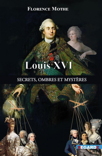 LOUIS XVI, SECRETS, OMBRES ET MYSTERES : LES DESSOUS DE L'HISTOIRE CONNUE - MOTHE FLORENCE - ECE-D