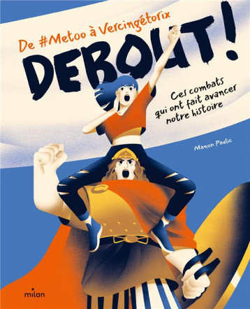 DEBOUT ! DE #METOO A VERCINGETORIX : CES COMBATS QUI ONT FAIT AVANCER NOTRE HISTOIRE - PAULIC - MILAN