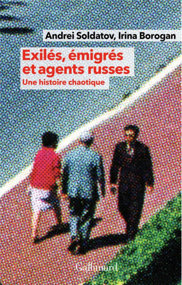 EXILES, EMIGRES ET AGENTS RUSSES : UNE HISTOIRE CHAOTIQUE - BOROGAN/SOLDATOV - GALLIMARD