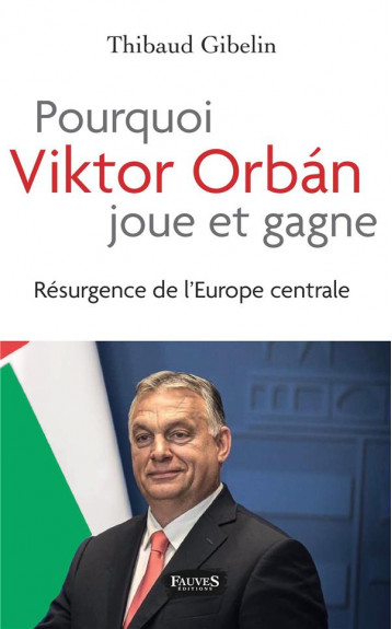 POURQUOI VIKTOR ORBAN JOUE ET GAGNE - RESURGENCE DE L'EUROPE CENTRALE - GIBELIN THIBAUD - FAUVES EDITIONS