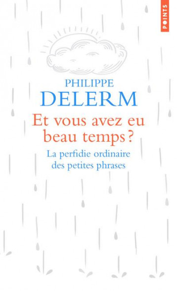 ET VOUS AVEZ EU BEAU TEMPS ? - LA PERFIDIE ORDINAIRE DES PETITES PHRASES - DELERM PHILIPPE - POINTS