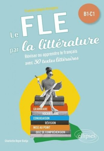 FLE (FRANCAIS LANGUE ETRANGERE). LE FLE PAR LA LITTERATURE. B1-C1 - REVISER OU APPRENDRE LE FRANCAIS - ROYER BAHJA C. - ELLIPSES MARKET