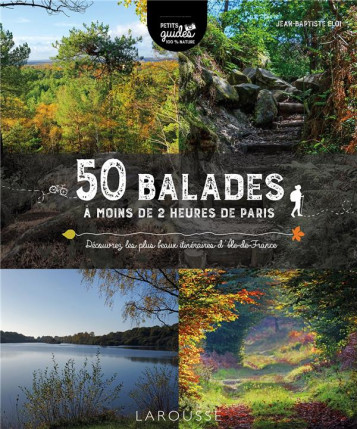 50 BALADES A MOINS DE 2 HEURES DE PARIS - DECOUVREZ LES PLUS BEAUX ITINERAIRES D'ILE-DE-FRANCE - ELOI JEAN BAPTISTE - LAROUSSE