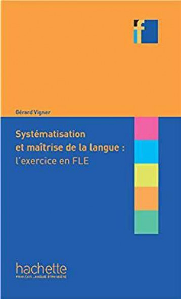 SYSTEMATISATION ET MAITRISE DE LANGUE L'EXERCICE EN FLE - VIGNER GERARD - Hachette français langue étrangère