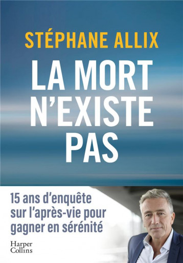 LA MORT N'EXISTE PAS - L'ENQUETE BEST-SELLER DE 2024 SUR L'APRES-VIE POUR GAGNER EN SERENITE FACE A - ALLIX STEPHANE - HARPERCOLLINS