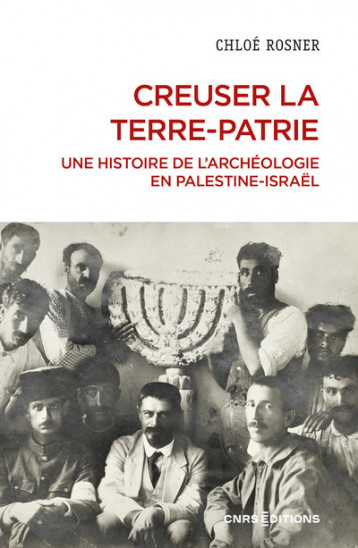 Creuser la terre-patrie - Une histoire de l'archéologie en Palestine-Israël - Rosner Chloé - CNRS EDITIONS