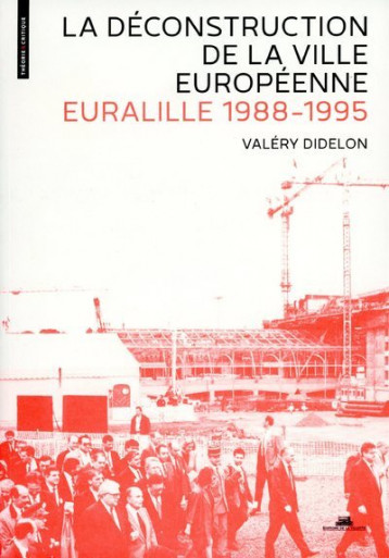 La Déconstruction de la ville européenne. Euralille 1988-1995 - Didelon Valery - VILLETTE