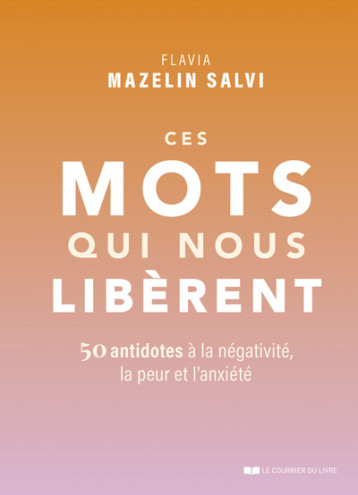 Ces mots qui nous libèrent - 50 antidotes à la négativité, la peur et l'anxiété - Mazelin Salvi Flavia - COURRIER LIVRE Ces mots qui nous libèrent - 50 antidotes à la négativité, la peur et l'anxiété - Mazelin Salvi Flavia - COURRIER LIVRE