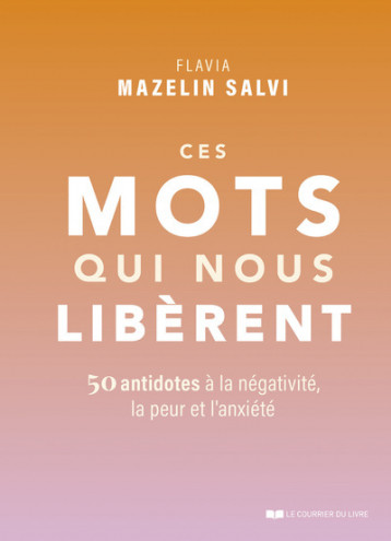 Ces mots qui nous libèrent - 50 antidotes à la négativité, la peur et l'anxiété - Mazelin Salvi Flavia - COURRIER LIVRE