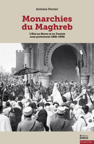 Monarchies du Maghreb - L’État au Maroc et en Tunisie sous p - PERRIER Antoine - EHESS