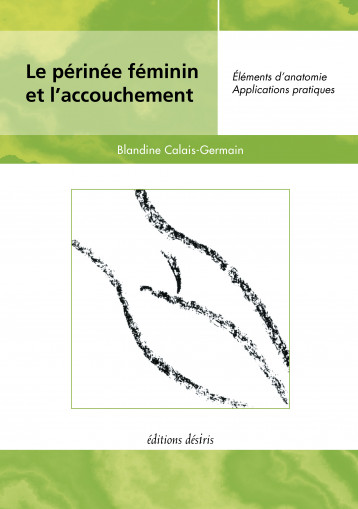 Le périnée féminin et l'accouchement - éléments d'anatomie et exercices pratiques d'application - Calais-Germain Blandine - DESIRIS