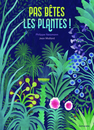 Pas bêtes, les plantes ! - Nessmann Philippe, Mallard Jean - SARBACANE