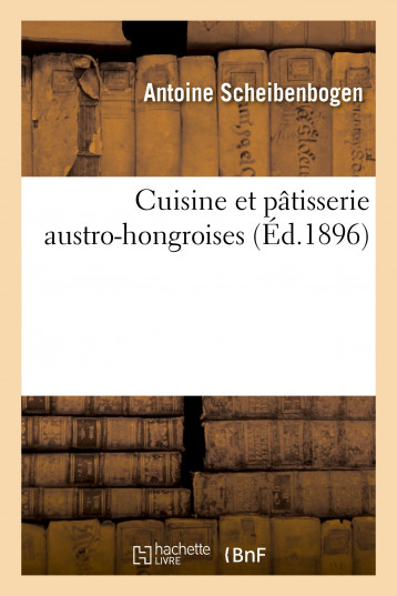 Cuisine et pâtisserie austro-hongroises - Scheibenbogen Antoine, Lacam Pierre, Grandi Ferdinand - HACHETTE BNF